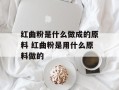 红曲粉是什么做成的原料 红曲粉是用什么原料做的