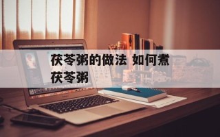 茯苓粥的做法 如何煮茯苓粥