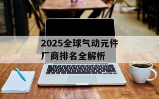 2025全球气动元件厂商排名全解析