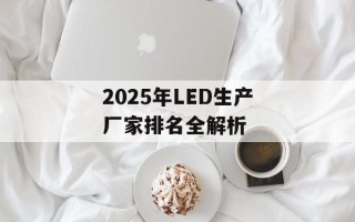 2025年LED生产厂家排名全解析