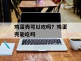 鸡蛋壳可以吃吗？鸡蛋壳能吃吗