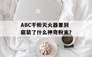 ABC干粉灭火器里到底装了什么神奇粉末？