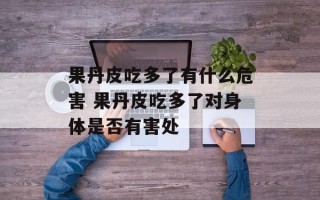 果丹皮吃多了有什么危害 果丹皮吃多了对身体是否有害处