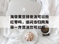 海带黄豆排骨汤可以放红枣吗，请问当归同海带一齐煲汤饮可以吗