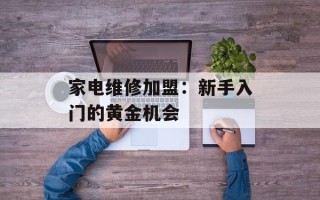 家电维修加盟：新手入门的黄金机会