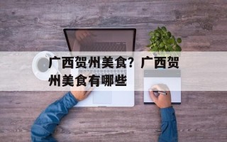 广西贺州美食？广西贺州美食有哪些