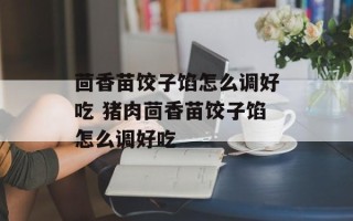 茴香苗饺子馅怎么调好吃 猪肉茴香苗饺子馅怎么调好吃
