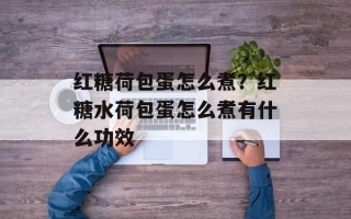 红糖荷包蛋怎么煮？红糖水荷包蛋怎么煮有什么功效