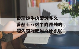 番茄炖牛肉要炖多久 番茄土豆炖牛肉是炖的越久越好吃吗为什么呢