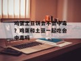 鸡蛋土豆饼会不会中毒？鸡蛋和土豆一起吃会中毒吗