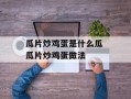 瓜片炒鸡蛋是什么瓜 瓜片炒鸡蛋做法
