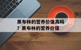 黑布林的营养价值高吗？黑布林的营养价值