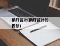 鹅肝酱汁(鹅肝酱汁的做法)