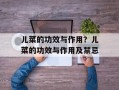 儿菜的功效与作用？儿菜的功效与作用及禁忌