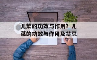 儿菜的功效与作用？儿菜的功效与作用及禁忌