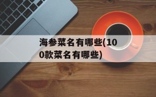海参菜名有哪些(100款菜名有哪些)