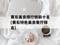 黄石美食排行榜前十名(黄石特色美食餐厅排名)