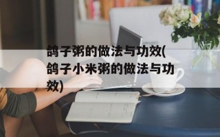 鸽子粥的做法与功效(鸽子小米粥的做法与功效)