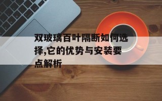 双玻璃百叶隔断如何选择,它的优势与安装要点解析