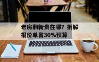 老房翻新贵在哪？拆解报价单省30%预算