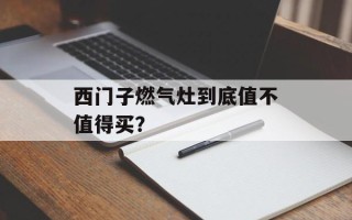 西门子燃气灶到底值不值得买？