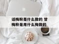 话梅粉是什么做的 甘梅粉是用什么梅做的