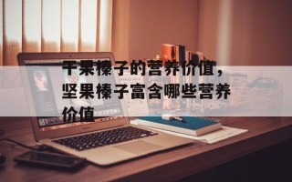 干果榛子的营养价值，坚果榛子富含哪些营养价值