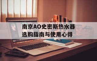 南京AO史密斯热水器选购指南与使用心得