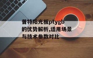 普特阳光板ptygb的优势解析,适用场景与技术参数对比