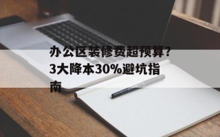 办公区装修费超预算？3大降本30%避坑指南