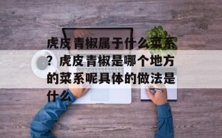 虎皮青椒属于什么菜系？虎皮青椒是哪个地方的菜系呢具体的做法是什么