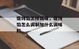馄饨馅怎样调味，馄饨馅怎么调制加什么调味料