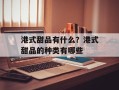港式甜品有什么？港式甜品的种类有哪些