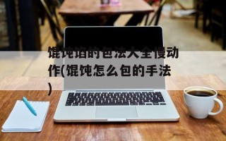 馄饨馅的包法大全慢动作(馄饨怎么包的手法)