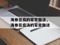 海参豆腐的家常做法，海参豆腐汤的家常做法