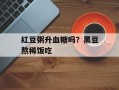 红豆粥升血糖吗？黑豆熬稀饭吃