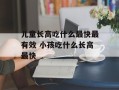 儿童长高吃什么最快最有效 小孩吃什么长高最快
