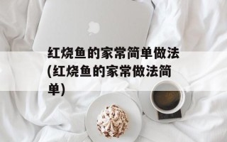 红烧鱼的家常简单做法(红烧鱼的家常做法简单)