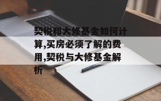 契税和大修基金如何计算,买房必须了解的费用,契税与大修基金解析
