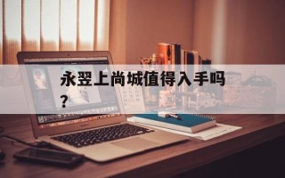 永翌上尚城值得入手吗？