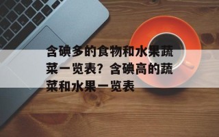 含碘多的食物和水果蔬菜一览表？含碘高的蔬菜和水果一览表