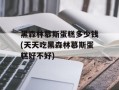 黑森林慕斯蛋糕多少钱(天天吃黑森林慕斯蛋糕好不好)