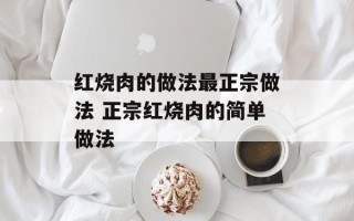 红烧肉的做法最正宗做法 正宗红烧肉的简单做法
