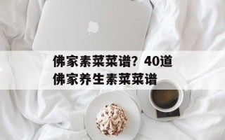 佛家素菜菜谱？40道佛家养生素菜菜谱