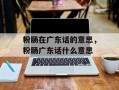 粉肠在广东话的意思，粉肠广东话什么意思