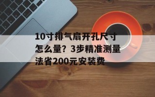 10寸排气扇开孔尺寸怎么量？3步精准测量法省200元安装费