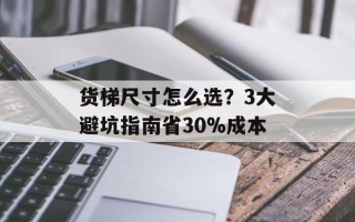 货梯尺寸怎么选？3大避坑指南省30%成本