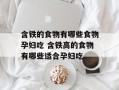 含铁的食物有哪些食物孕妇吃 含铁高的食物有哪些适合孕妇吃