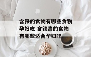 含铁的食物有哪些食物孕妇吃 含铁高的食物有哪些适合孕妇吃