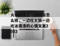 火锅冰激凌一起吃会怎么样，一边吃火锅一边吃冰激凌的心情文案2022